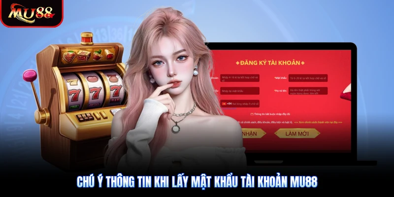 Chú ý thông tin khi lấy mật khẩu tài khoản Mu88
