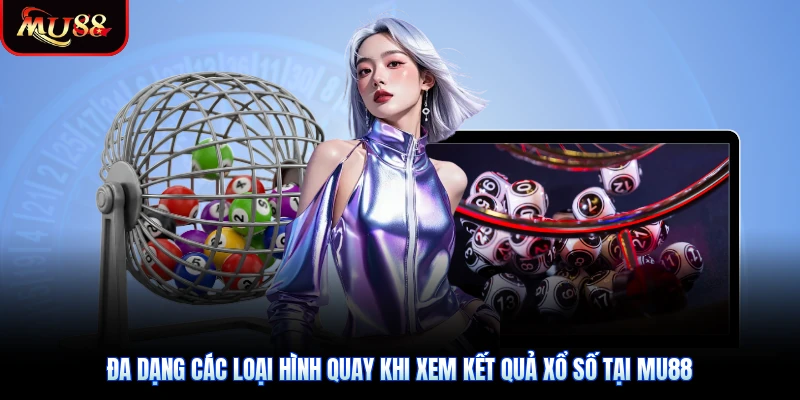 Đa dạng các loại hình quay khi xem kết quả xổ số tại Mu88