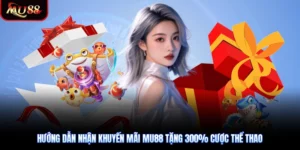 Hướng Dẫn Nhận Khuyến Mãi Mu88 Tặng 300% Cược Thể Thao