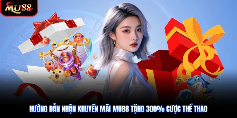 Hướng Dẫn Nhận Khuyến Mãi Mu88 Tặng 300% Cược Thể Thao