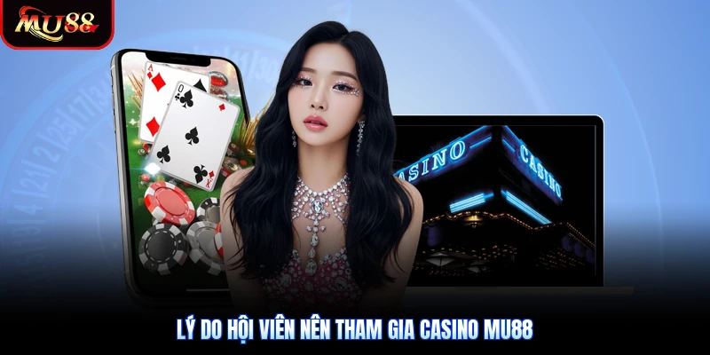 Lý do hội viên nên tham gia Casino Mu88