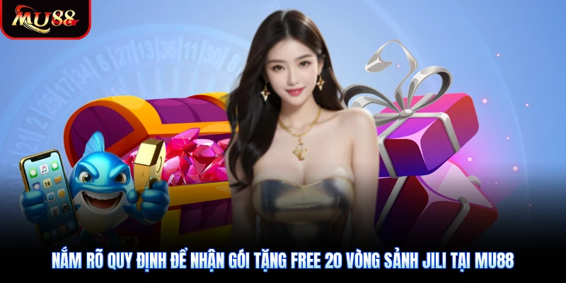 Nắm rõ quy định để nhận gói tặng free 20 vòng sảnh JILI tại Mu88