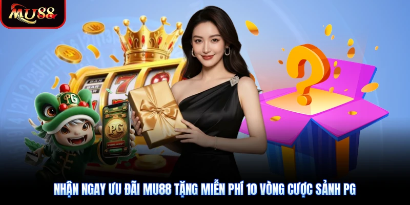 Nhận Ngay Ưu Đãi Mu88 Tặng Miễn Phí 10 Vòng Cược Sảnh PG