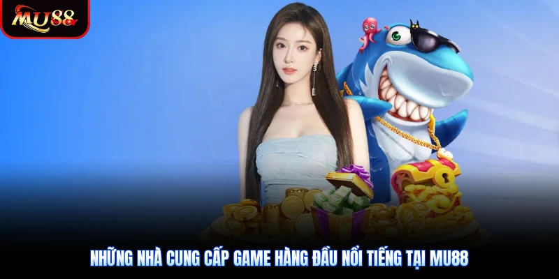 Những nhà cung cấp game hàng đầu nổi tiếng tại Mu88