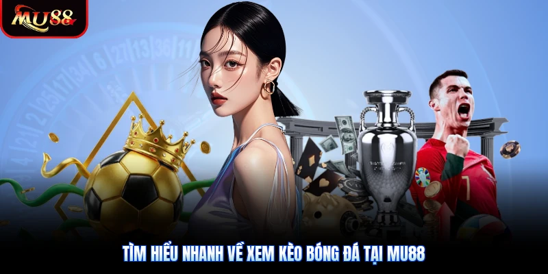 Tìm hiểu nhanh về xem kèo bóng đá tại Mu88