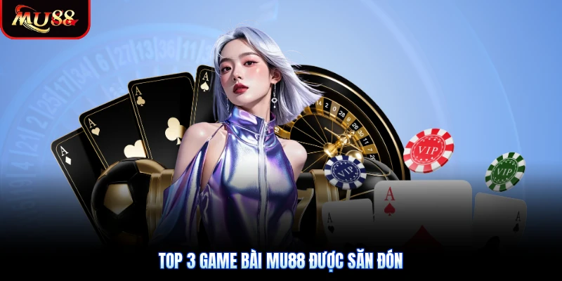 Top 3 game bài Mu88 được săn đón