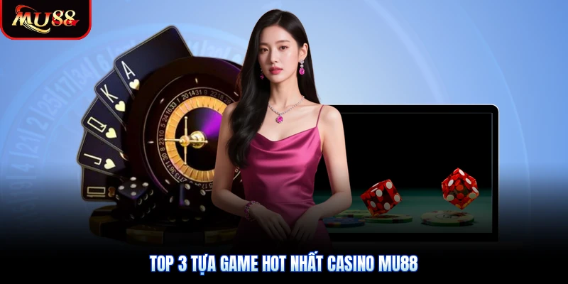 Top 3 tựa game hot nhất Casino Mu88