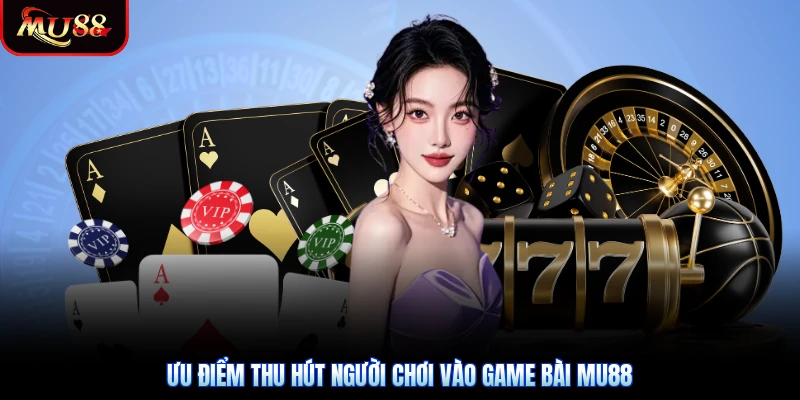 Ưu điểm thu hút người chơi vào game bài Mu88